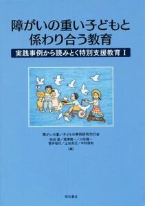 障がいの重い子どもと係わり合う教育 実践事例から読みとく特別支援教育　I／障がいの重い子どもの事例研究刊行会(編者)