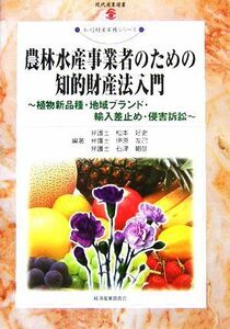 農林水産事業者のための知的財産法入門 植物新品種・地域ブランド・輸入差止め・侵害訴訟 現代産業選書　知的財産実務シリーズ／松本好史，