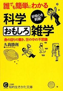 誰でも簡単にわかる科学おもしろ雑学 身の回りの驚き、世の中の不思議 知的生きかた文庫／久我勝利【著】