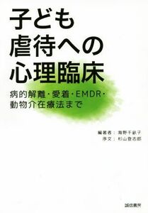 子ども虐待への心理臨床 病的解離・愛着・ＥＭＤＲ・動物介在療法まで／海野千畝子,杉山登志郎