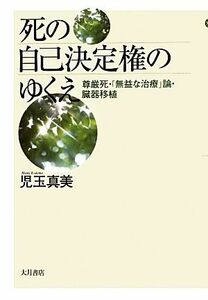 死の自己決定権のゆくえ 尊厳死・「無益な治療」論・臓器移植／児玉真美(著者)