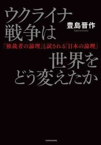 ウクライナ戦争は世界をどう変えたか「独裁者の論理」と試される「日本の論理」／豊島晋作(著者)