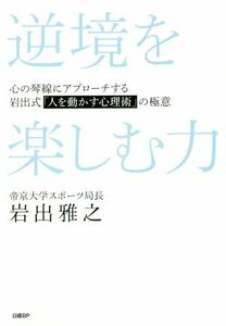 逆境を楽しむ力 心の琴線にアプローチする岩出式「人を動かす心理術」の極意／岩出雅之(著者)