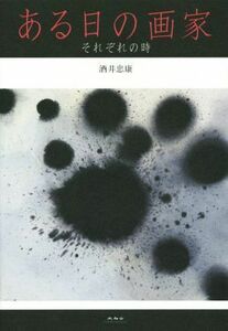 ある日の画家 それぞれの時／酒井忠康(著者)