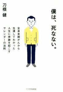 僕は、死なない。 全身末期がんから生還してわかった人生に奇跡を起こすサレンダーの法則／刀根健(著者)