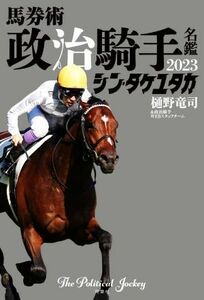 馬券術　政治騎手名鑑　２０２３　シン・タケユタカ／樋野竜司(著者),政治騎手ＷＥＢスタッフチーム(著者)