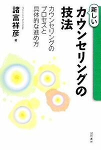 新しいカウンセリングの技法 カウンセリングのプロセスと具体的な進め方／諸富祥彦【著】