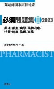 薬剤師国家試験対策　必須問題集　２０２３(II) 薬理／薬剤／病態・薬物治療／法規・制度・倫理／実務／薬学教育センター(編者)