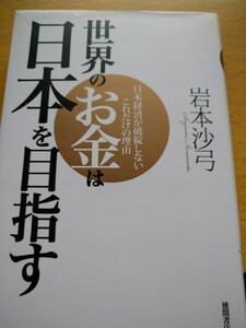 世界のお金は日本を目指す　日本経済が破綻しないこれだけの理由 岩本沙弓／著　徳間書店