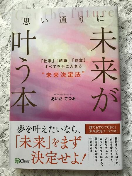 思い通りに未来が叶う本　「仕事」「結婚」「お金」すべてを手に入れる“未来決定法” あいだてつお／著