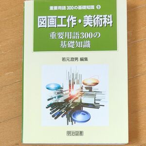 図画工作・美術科重要用語３００の基礎知識 （重要用語３００の基礎知識　９） 若元澄男／編集