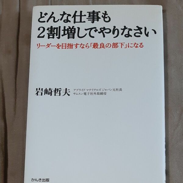 どんな仕事も２割増しでやりなさい　リーダーを目指すなら「最良の部下」になる 岩崎哲夫／著