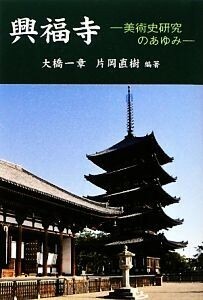 興福寺 美術史研究のあゆみ／大橋一章，片岡直樹【編著】