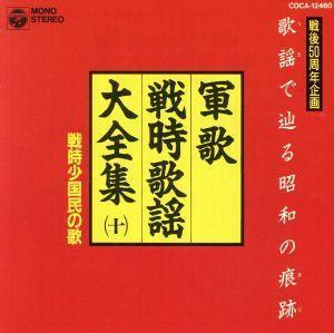 軍歌戦時歌謡大全集１０　戦時小国民の歌／（国歌／軍歌）