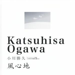 写真集　風心地 オリジナルプリント写真集　日本現代写真家全集Ｎｏ．１／小川勝久(著者)