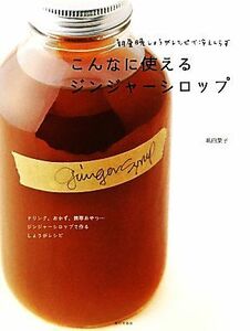 こんなに使えるジンジャーシロップ 朝昼晩しょうがレシピで冷えしらず／嶋田葉子【著】