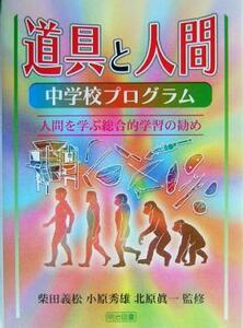 道具と人間　中学校プログラム(中学校プログラム) 人間を学ぶ総合的学習の勧め／柴田義松,小原秀雄,北原真一