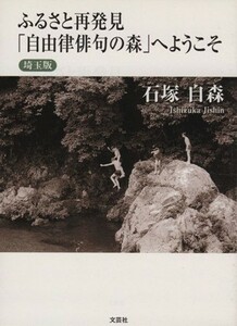 ふるさと再発見「自由律俳句の森」へようこそ 埼玉版／石塚自森(著者)