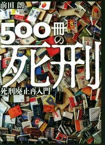 ５００冊の死刑 死刑廃止再入門／前田朗(著者)