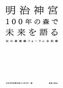 明治神宮１００年の森で未来を語る　Ｍの森連続フォーラム全記録 明治神宮国際神道文化研究所／編