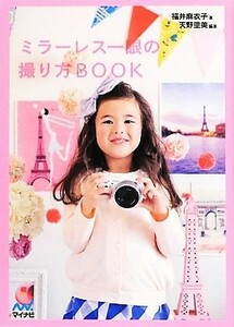 ミラーレス一眼の撮り方ＢＯＯＫ／福井麻衣子【著】，天野里美【編著】