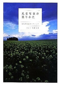 風景写真の撮りかた 被写体別撮影テクニック／高橋真澄【写真・文】