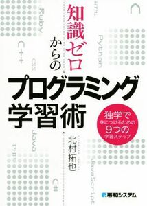 知識ゼロからのプログラミング学習術 独学で身につけるための９つの学習ステップ／北村拓也(著者)