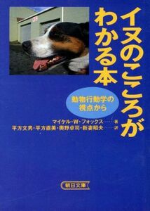 イヌのこころがわかる本 動物行動学の視点から 朝日文庫／マイケル・Ｗ．フォックス【著】，平方文男，平方直美，奥野卓司，新妻昭夫【訳】