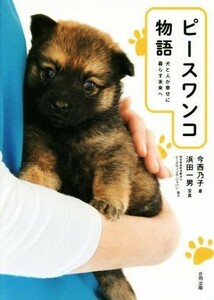 ピースワンコ物語 犬と人が幸せに暮らす未来へ／今西乃子(著者),浜田一男(その他)