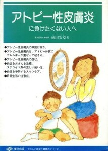 アトピー性皮膚炎に負けたくない人へ やさしい医学と健康のシリーズ／徳田安章【著】