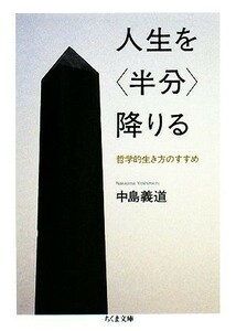 人生を「半分」降りる 哲学的生き方のすすめ ちくま文庫／中島義道【著】