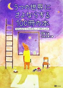 うつの世界にさよならする１００冊の本 本を読んでココロをちょっとラクにしよう／寺田真理子【著】，佐藤伝【監修】