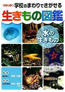 ハンディ版　学校のまわりでさがせる生きもの図鑑　水の生きもの／武田正倫【監修】，桜井淳史【ほか写真】