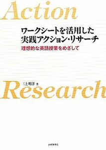 ワークシートを活用した実践アクション・リサーチ 理想的な英語授業をめざして／三上明洋【著】