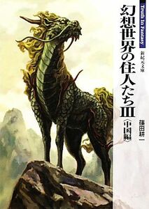 幻想世界の住人たち(III　中国編) Ｔｒｕｔｈ　Ｉｎ　Ｆａｎｔａｓｙ 新紀元文庫／篠田耕一【著】