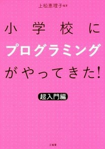 小学校にプログラミングがやってきた！　超入門編／上松恵理子(著者)