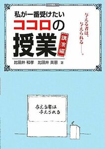 私が一番受けたいココロの授業　講演編 与える者は、与えられる。／比田井和孝，比田井美恵【著】