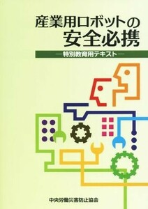 産業用ロボットの安全必携　特別教育用テキスト／中央労働災害防止協会(編者)