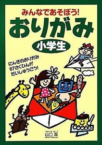 みんなであそぼう！おりがみ小学生／山口真【著】