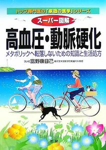 スーパー図解　高血圧・動脈硬化 メタボリックへ転落しないための知識と生活処方 トップ専門医の「家庭の医学」シリーズ／富野康日己【監修