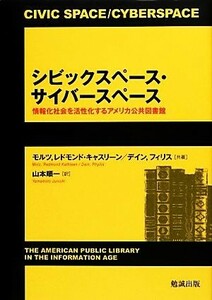 シビックスペース・サイバースペース 情報化社会を活性化するアメリカ公共図書館／レドモンド・キャスリーンモルツ，フィリスデイン【共著