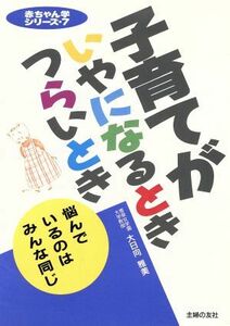 子育てがいやになるとき　つらいとき 赤ちゃん学シリーズ７／大日向雅美【著】