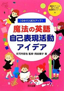 １０分で入試力アップ！魔法の英語自己表現活動アイデア 授業をグーンと楽しくする英語教材シリーズ２０／安河内哲也【監修】，岡田順子【