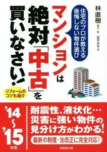 マンションは絶対「中古」を買いなさい！(２０１４‐１５年版) 住宅のプロが教える後悔しない物件選び／林直樹(著者),田方みき(著者)