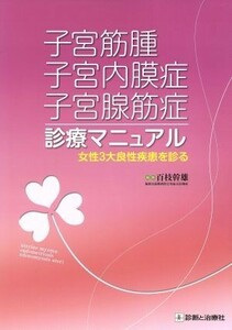 子宮筋腫　子宮内膜症　子宮腺筋症診療マニュアル 女性３大良性疾患を診る／百枝幹雄(編者)