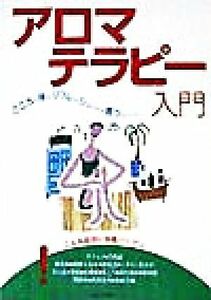 アロマテラピー入門 こころも体もリフレッシュできる香りのパワー／主婦と生活社(編者),中安一成