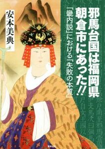 邪馬台国は福岡県朝倉市にあった！！ 「畿内説」における「失敗の本質」／安本美典(著者)