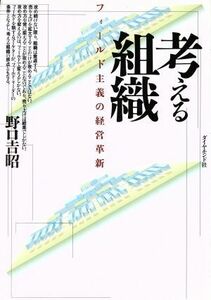 考える組織 フィールド主義の経営革新／野口吉昭(著者)