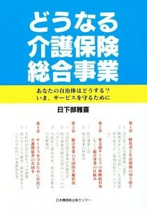 どうなる介護保険総合事業 あなたの自治体はどうする？いま、サービスを守るために／日下部雅喜(著者)