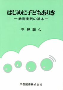 はじめに子どもありき　教育実践の基本／平野朝久(著者)